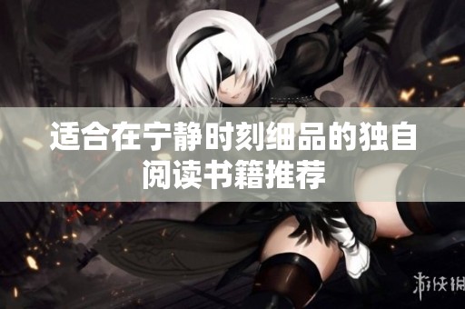 适合在宁静时刻细品的独自阅读书籍推荐