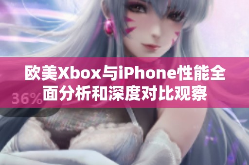 欧美Xbox与iPhone性能全面分析和深度对比观察