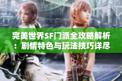 完美世界SF门派全攻略解析：剧情特色与玩法技巧详尽介绍
