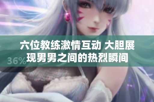 六位教练激情互动 大胆展现男男之间的热烈瞬间