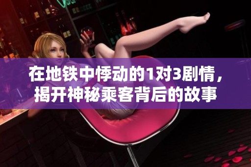 在地铁中悸动的1对3剧情，揭开神秘乘客背后的故事