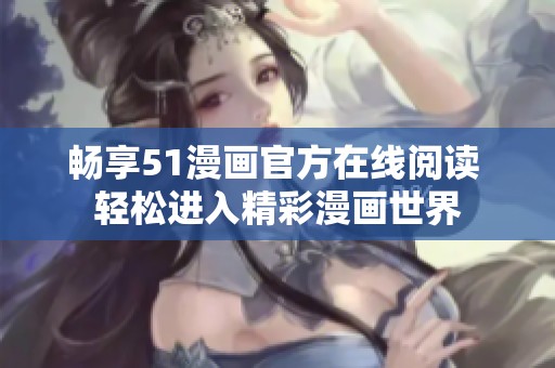 畅享51漫画官方在线阅读 轻松进入精彩漫画世界