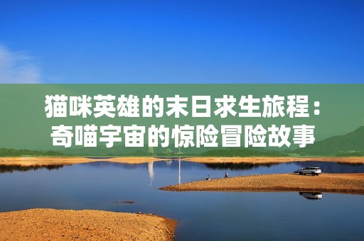 猫咪英雄的末日求生旅程：奇喵宇宙的惊险冒险故事