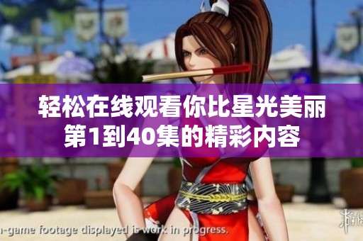 轻松在线观看你比星光美丽第1到40集的精彩内容