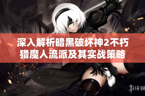 深入解析暗黑破坏神2不朽猎魔人流派及其实战策略