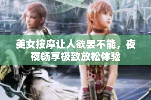美女按摩让人欲罢不能，夜夜畅享极致放松体验