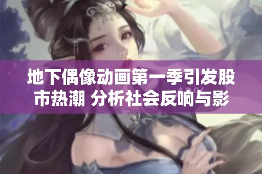 地下偶像动画第一季引发股市热潮 分析社会反响与影响