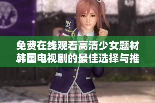 免费在线观看高清少女题材韩国电视剧的最佳选择与推荐