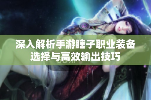 深入解析手游瞎子职业装备选择与高效输出技巧