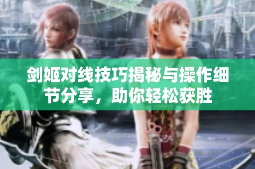 剑姬对线技巧揭秘与操作细节分享，助你轻松获胜
