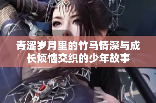 青涩岁月里的竹马情深与成长烦恼交织的少年故事