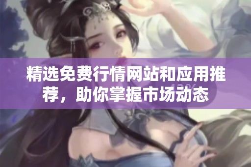 精选免费行情网站和应用推荐，助你掌握市场动态