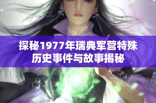 探秘1977年瑞典军营特殊历史事件与故事揭秘