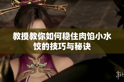 教授教你如何稳住肉馅小水饺的技巧与秘诀