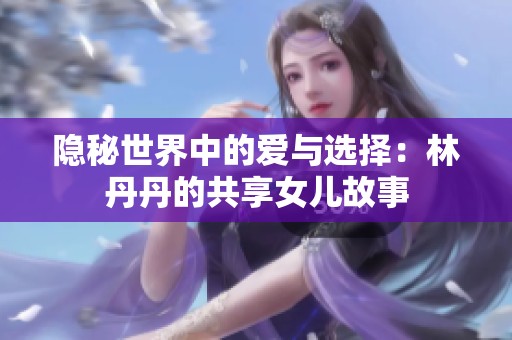 隐秘世界中的爱与选择：林丹丹的共享女儿故事