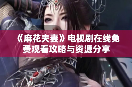 《麻花夫妻》电视剧在线免费观看攻略与资源分享