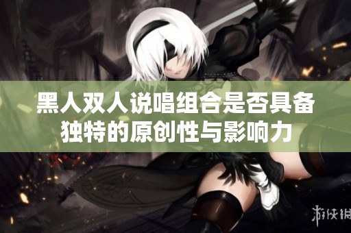 黑人双人说唱组合是否具备独特的原创性与影响力