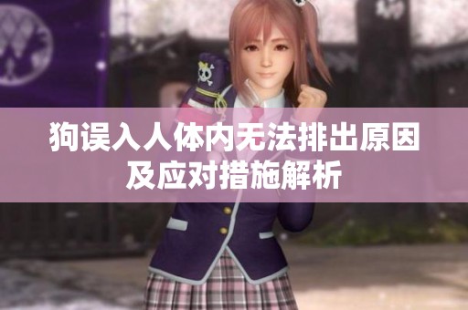 狗误入人体内无法排出原因及应对措施解析