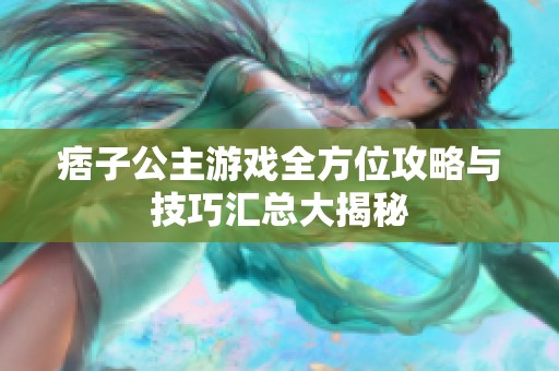 痞子公主游戏全方位攻略与技巧汇总大揭秘
