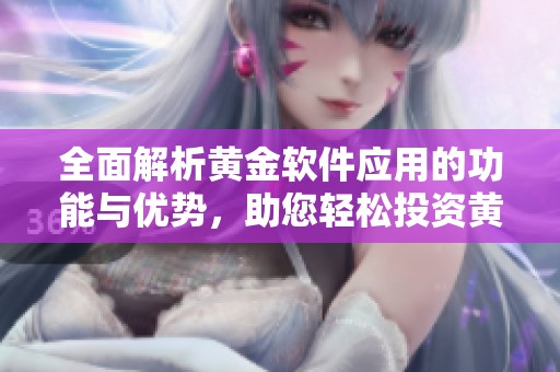 全面解析黄金软件应用的功能与优势，助您轻松投资黄金市场