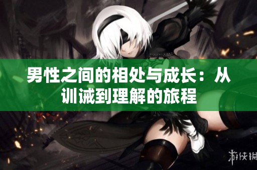 男性之间的相处与成长：从训诫到理解的旅程