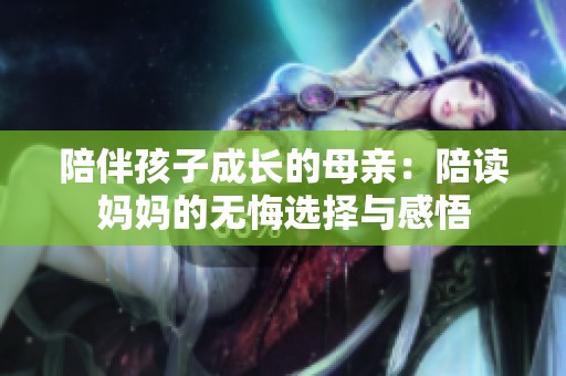 陪伴孩子成长的母亲：陪读妈妈的无悔选择与感悟