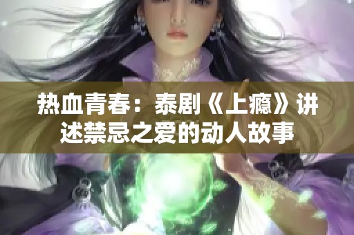 热血青春：泰剧《上瘾》讲述禁忌之爱的动人故事