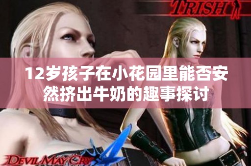12岁孩子在小花园里能否安然挤出牛奶的趣事探讨
