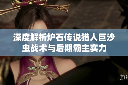 深度解析炉石传说猎人巨沙虫战术与后期霸主实力