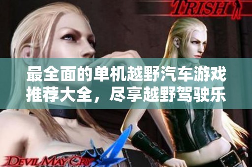 最全面的单机越野汽车游戏推荐大全，尽享越野驾驶乐趣