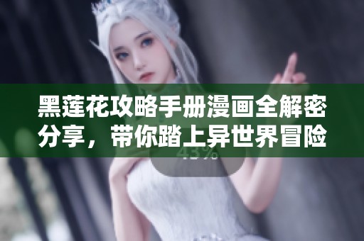 黑莲花攻略手册漫画全解密分享，带你踏上异世界冒险之旅