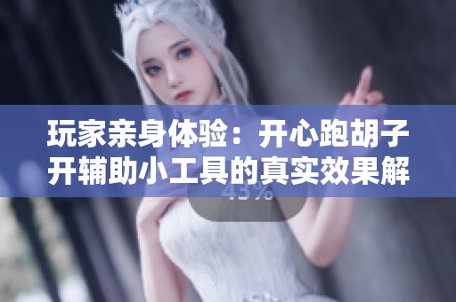 玩家亲身体验：开心跑胡子开辅助小工具的真实效果解析