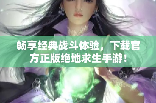 畅享经典战斗体验，下载官方正版绝地求生手游！