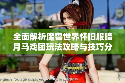 全面解析魔兽世界怀旧服暗月马戏团玩法攻略与技巧分享