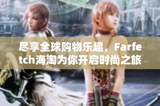 尽享全球购物乐趣，Farfetch海淘为你开启时尚之旅