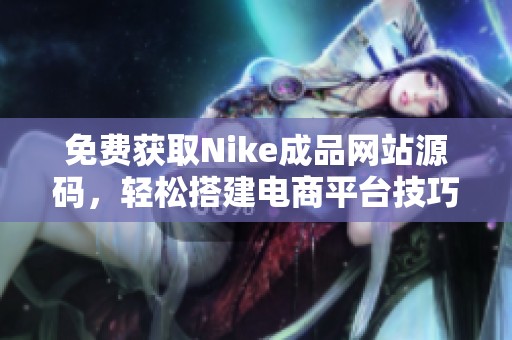 免费获取Nike成品网站源码，轻松搭建电商平台技巧分享