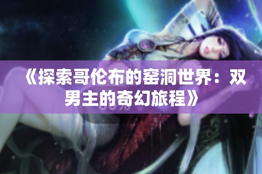 《探索哥伦布的窑洞世界：双男主的奇幻旅程》