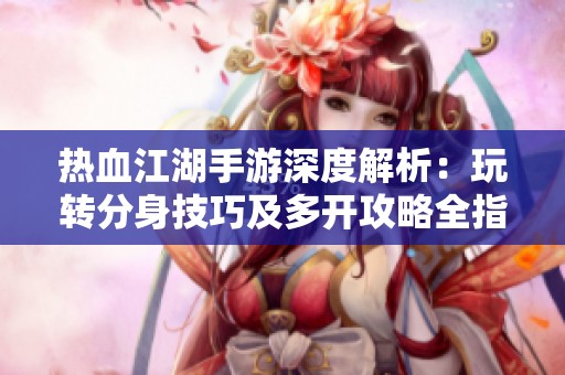 热血江湖手游深度解析：玩转分身技巧及多开攻略全指南