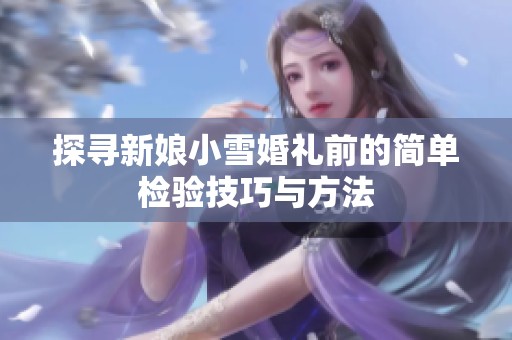 探寻新娘小雪婚礼前的简单检验技巧与方法