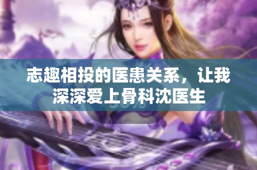志趣相投的医患关系，让我深深爱上骨科沈医生