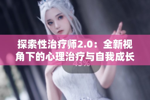 探索性治疗师2.0：全新视角下的心理治疗与自我成长之路