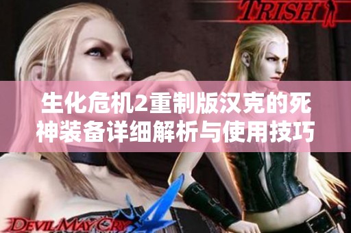 生化危机2重制版汉克的死神装备详细解析与使用技巧