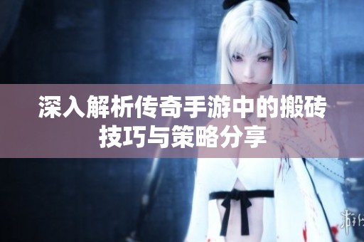 深入解析传奇手游中的搬砖技巧与策略分享