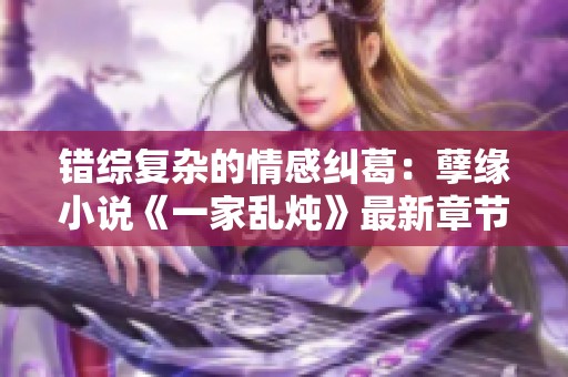 错综复杂的情感纠葛：孽缘小说《一家乱炖》最新章节解析