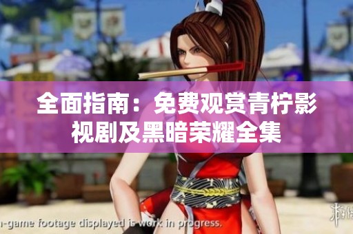 全面指南：免费观赏青柠影视剧及黑暗荣耀全集