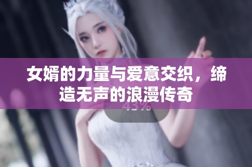 女婿的力量与爱意交织，缔造无声的浪漫传奇