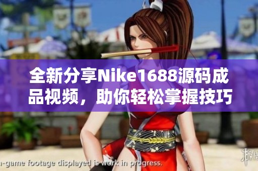 全新分享Nike1688源码成品视频，助你轻松掌握技巧