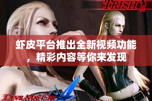 虾皮平台推出全新视频功能，精彩内容等你来发现