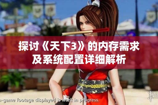 探讨《天下3》的内存需求及系统配置详细解析