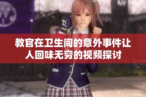 教官在卫生间的意外事件让人回味无穷的视频探讨